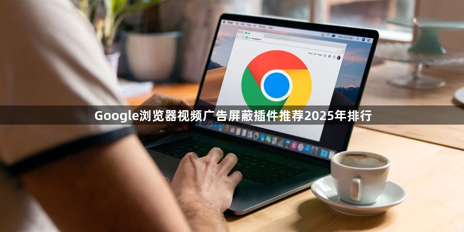 Google浏览器视频广告屏蔽插件推荐2025年排行1