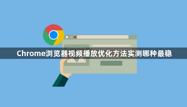 Chrome浏览器视频播放优化方法实测哪种最稳1