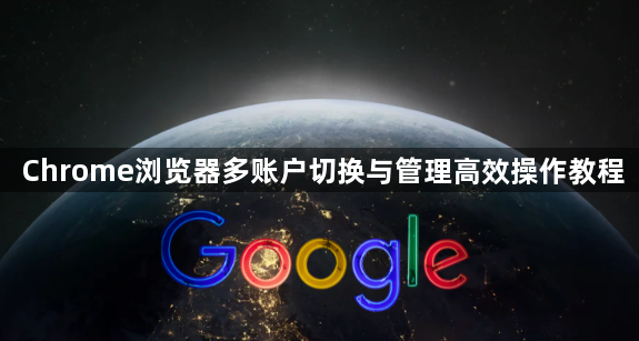 Chrome浏览器多账户切换与管理高效操作教程1