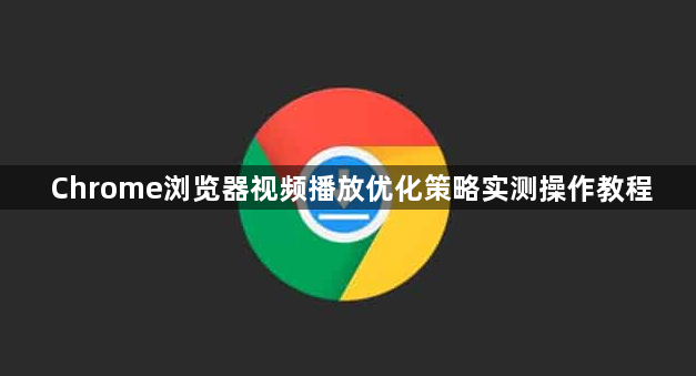 Chrome浏览器视频播放优化策略实测操作教程1