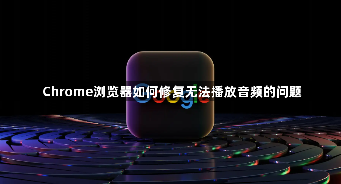 Chrome浏览器如何修复无法播放音频的问题1