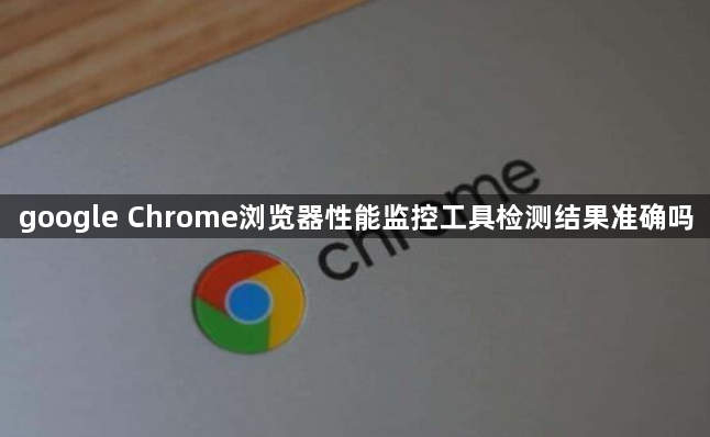 google Chrome浏览器性能监控工具检测结果准确吗1