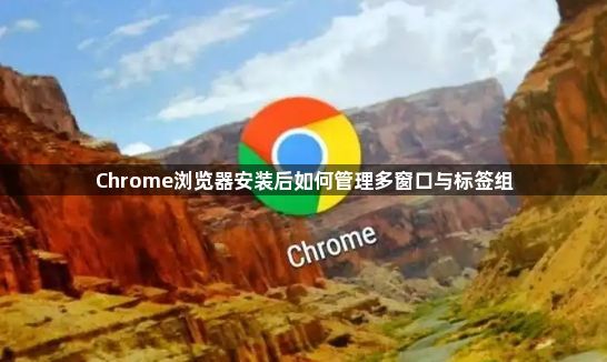 Chrome浏览器安装后如何管理多窗口与标签组1