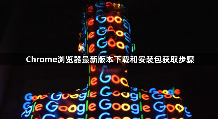 Chrome浏览器最新版本下载和安装包获取步骤1