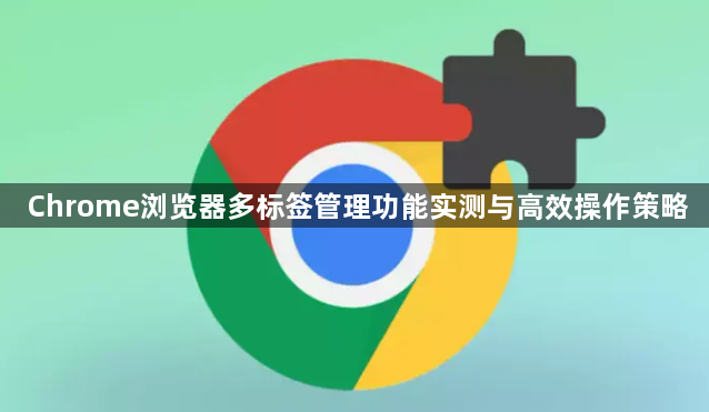 Chrome浏览器多标签管理功能实测与高效操作策略1