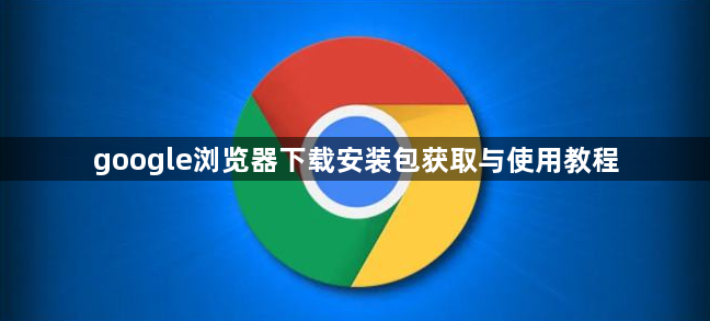 google浏览器下载安装包获取与使用教程1