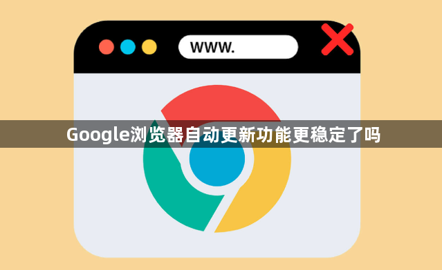 Google浏览器自动更新功能更稳定了吗1