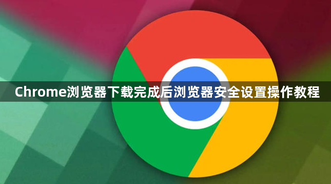 Chrome浏览器下载完成后浏览器安全设置操作教程1