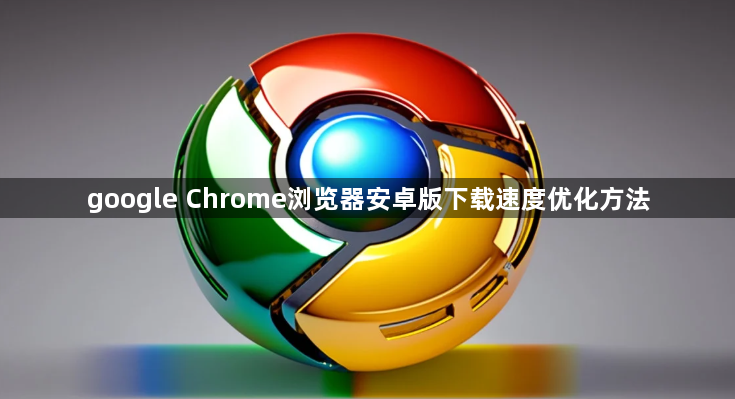 google Chrome浏览器安卓版下载速度优化方法1