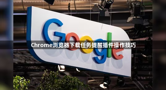 Chrome浏览器下载任务提醒插件操作技巧1