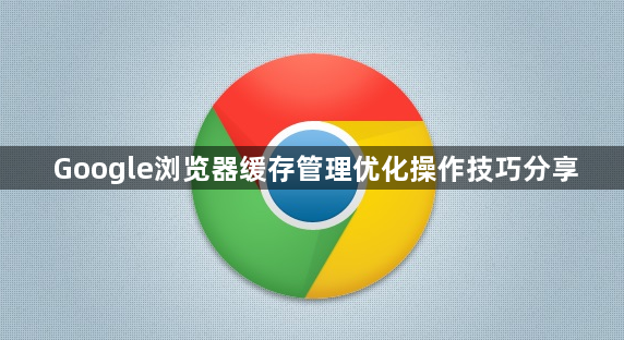 Google浏览器缓存管理优化操作技巧分享1
