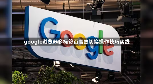 google浏览器多标签页高效切换操作技巧实践1