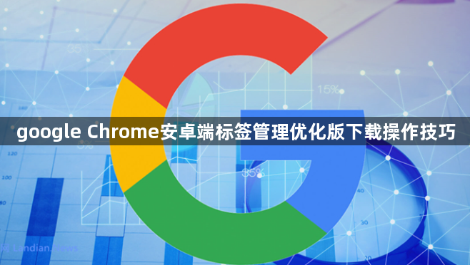 google Chrome安卓端标签管理优化版下载操作技巧1