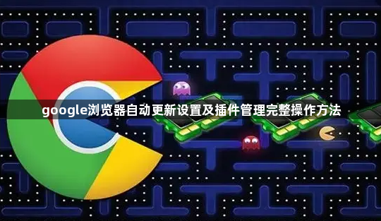google浏览器自动更新设置及插件管理完整操作方法1