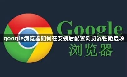 google浏览器如何在安装后配置浏览器性能选项1