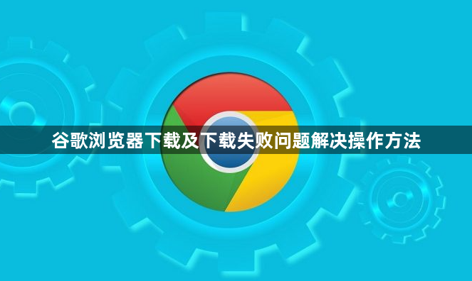 谷歌浏览器下载及下载失败问题解决操作方法1