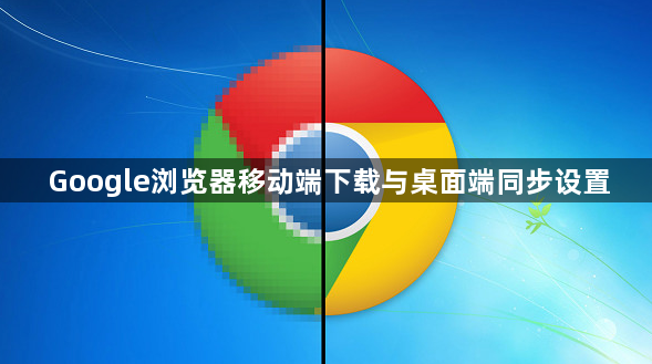 Google浏览器移动端下载与桌面端同步设置1