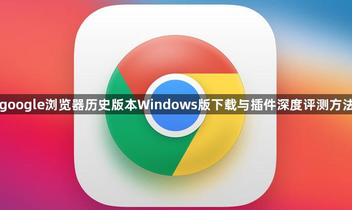 google浏览器历史版本Windows版下载与插件深度评测方法1
