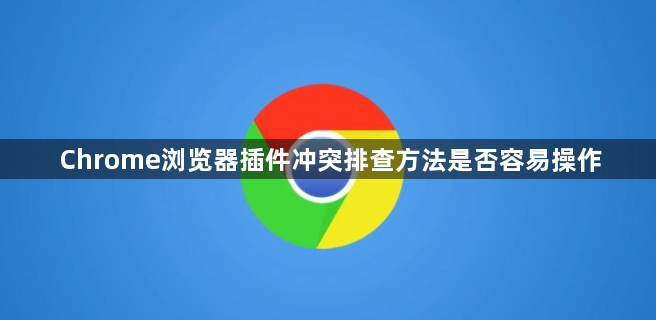 Chrome浏览器插件冲突排查方法是否容易操作1