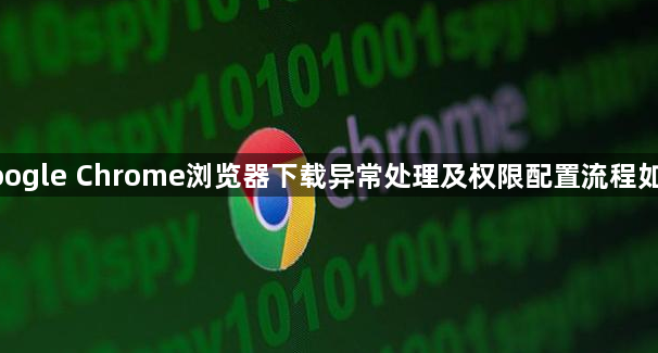 google Chrome浏览器下载异常处理及权限配置流程如何1