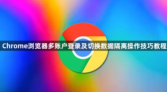 Chrome浏览器多账户登录及切换数据隔离操作技巧教程1