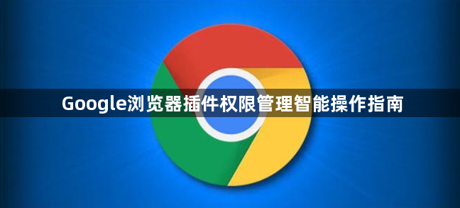 Google浏览器插件权限管理智能操作指南1