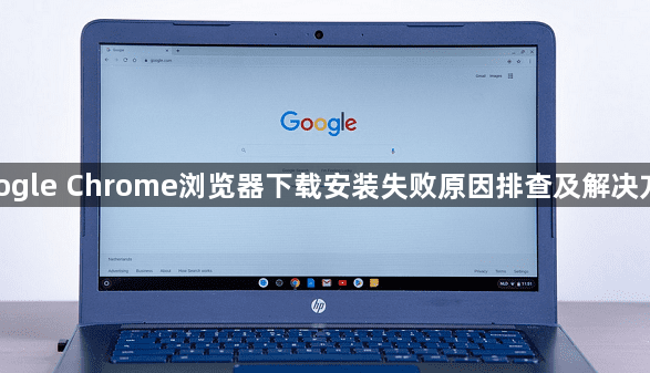 google Chrome浏览器下载安装失败原因排查及解决方案1