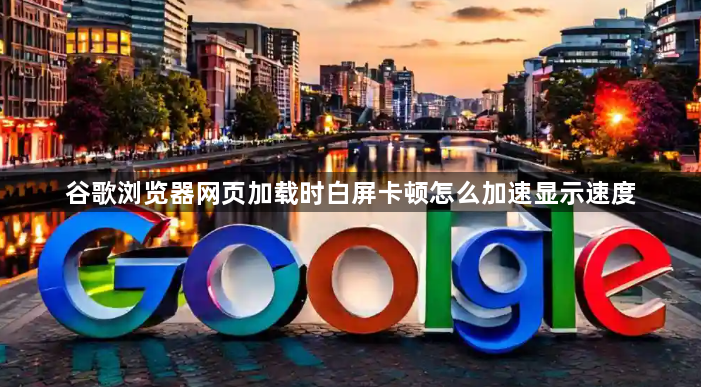 谷歌浏览器网页加载时白屏卡顿怎么加速显示速度1