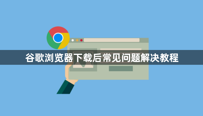 谷歌浏览器下载后常见问题解决教程1