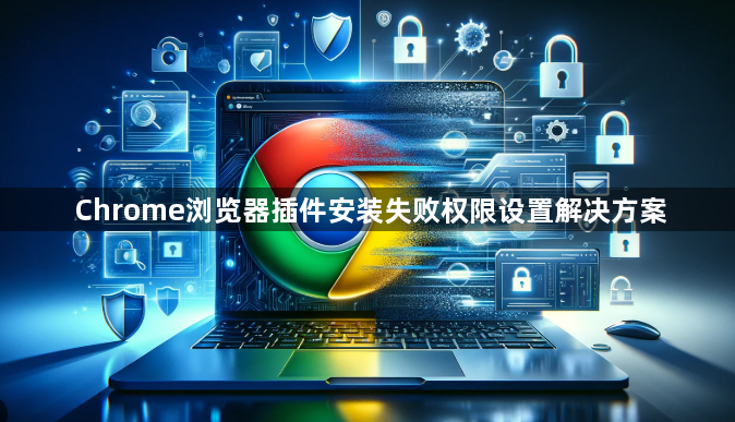 Chrome浏览器插件安装失败权限设置解决方案1