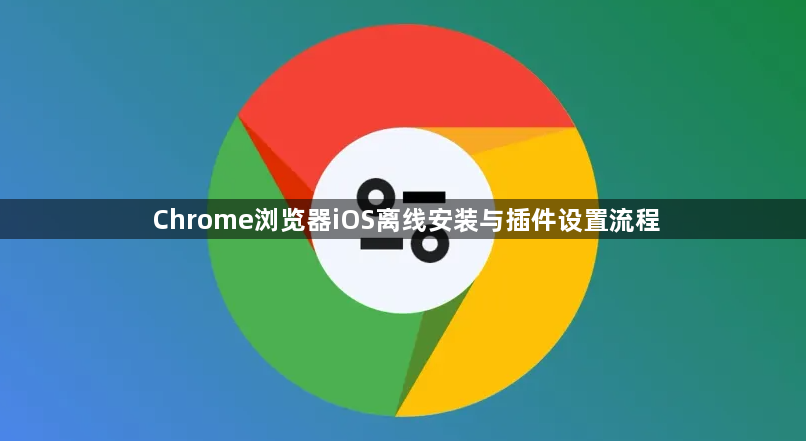 Chrome浏览器iOS离线安装与插件设置流程1