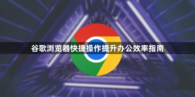 谷歌浏览器快捷操作提升办公效率指南1