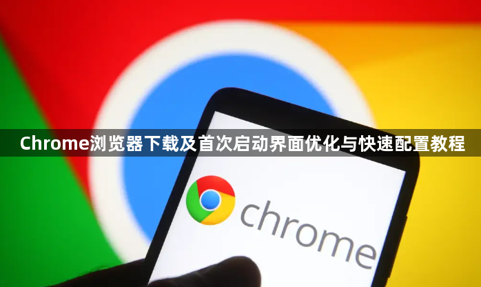 Chrome浏览器下载及首次启动界面优化与快速配置教程1