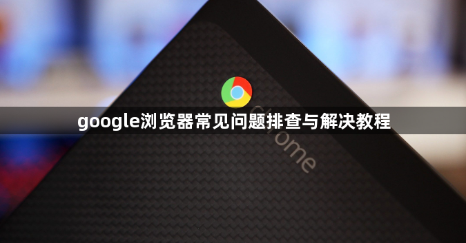 google浏览器常见问题排查与解决教程1