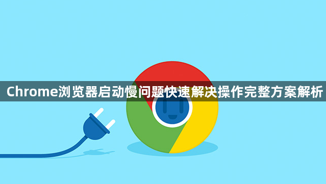 Chrome浏览器启动慢问题快速解决操作完整方案解析1