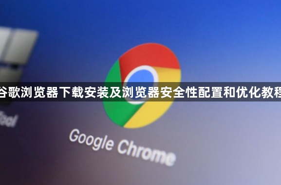 谷歌浏览器下载安装及浏览器安全性配置和优化教程1