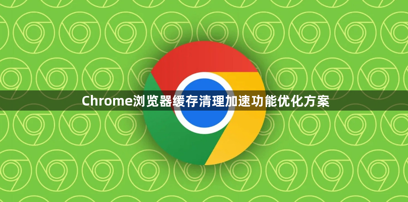 Chrome浏览器缓存清理加速功能优化方案1