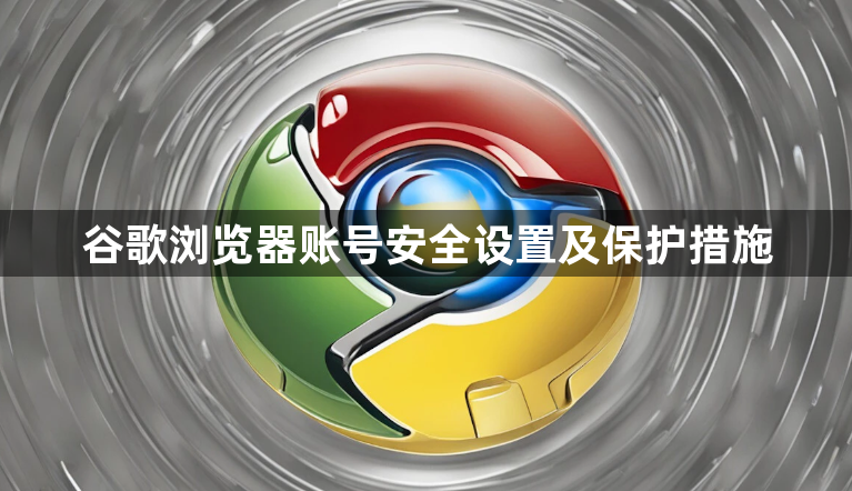 谷歌浏览器账号安全设置及保护措施1