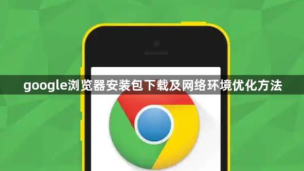 google浏览器安装包下载及网络环境优化方法1