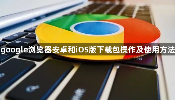 google浏览器安卓和iOS版下载包操作及使用方法1