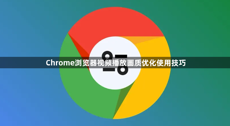 Chrome浏览器视频播放画质优化使用技巧1