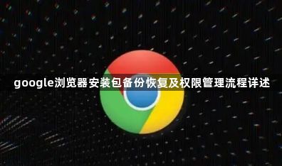 google浏览器安装包备份恢复及权限管理流程详述1