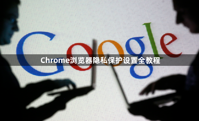 Chrome浏览器隐私保护设置全教程1