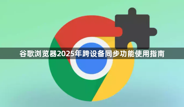 谷歌浏览器2025年跨设备同步功能使用指南1