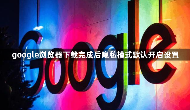google浏览器下载完成后隐私模式默认开启设置1