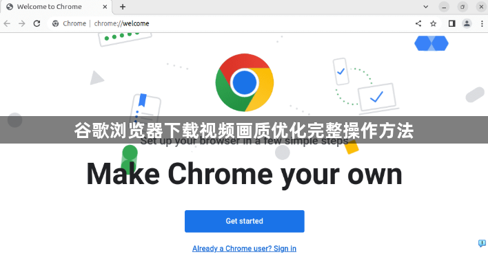谷歌浏览器下载视频画质优化完整操作方法1