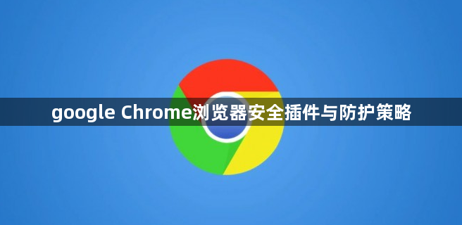 google Chrome浏览器安全插件与防护策略1