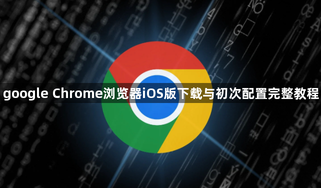 google Chrome浏览器iOS版下载与初次配置完整教程1