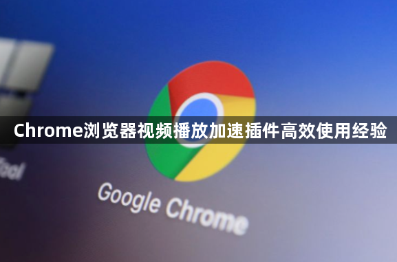 Chrome浏览器视频播放加速插件高效使用经验1