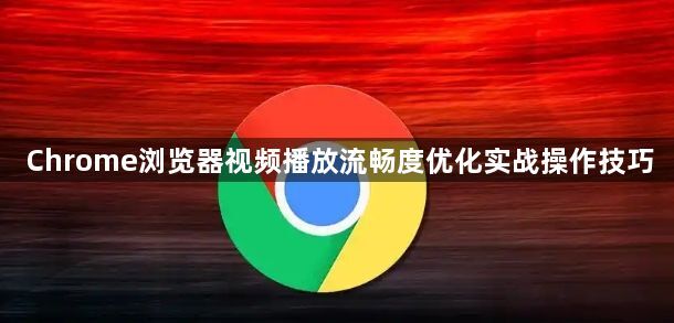 Chrome浏览器视频播放流畅度优化实战操作技巧1